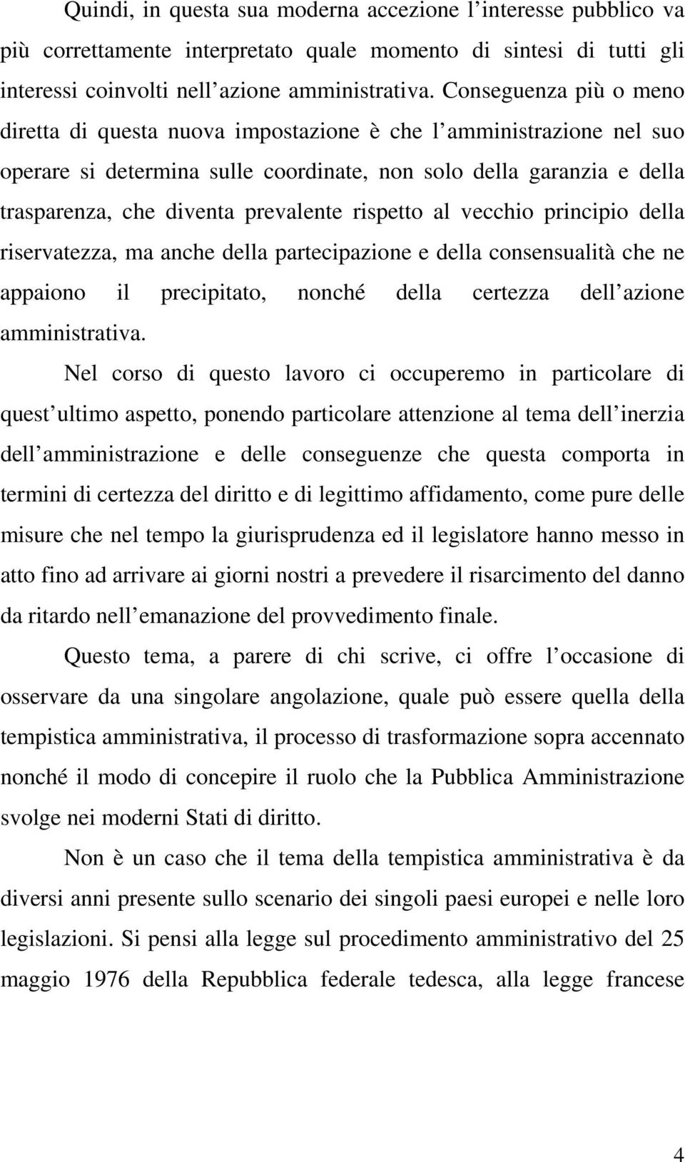 rispetto al vecchio principio della riservatezza, ma anche della partecipazione e della consensualità che ne appaiono il precipitato, nonché della certezza dell azione amministrativa.