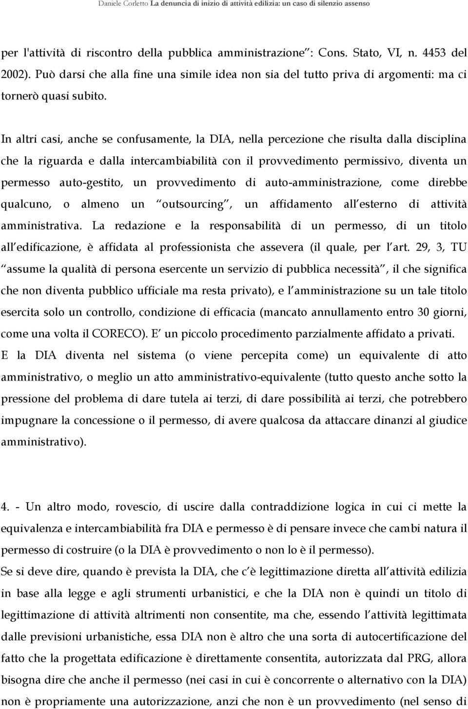 In altri casi, anche se confusamente, la DIA, nella percezione che risulta dalla disciplina che la riguarda e dalla intercambiabilità con il provvedimento permissivo, diventa un permesso