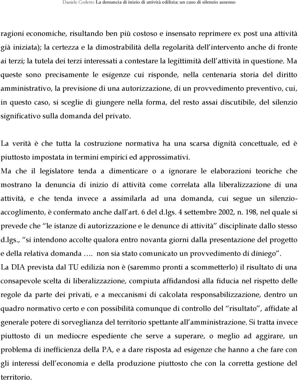 Ma queste sono precisamente le esigenze cui risponde, nella centenaria storia del diritto amministrativo, la previsione di una autorizzazione, di un provvedimento preventivo, cui, in questo caso, si