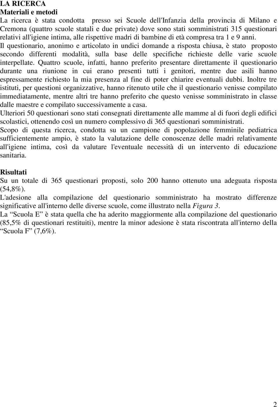 Il questionario, anonimo e articolato in undici domande a risposta chiusa, è stato proposto secondo differenti modalità, sulla base delle specifiche richieste delle varie scuole interpellate.