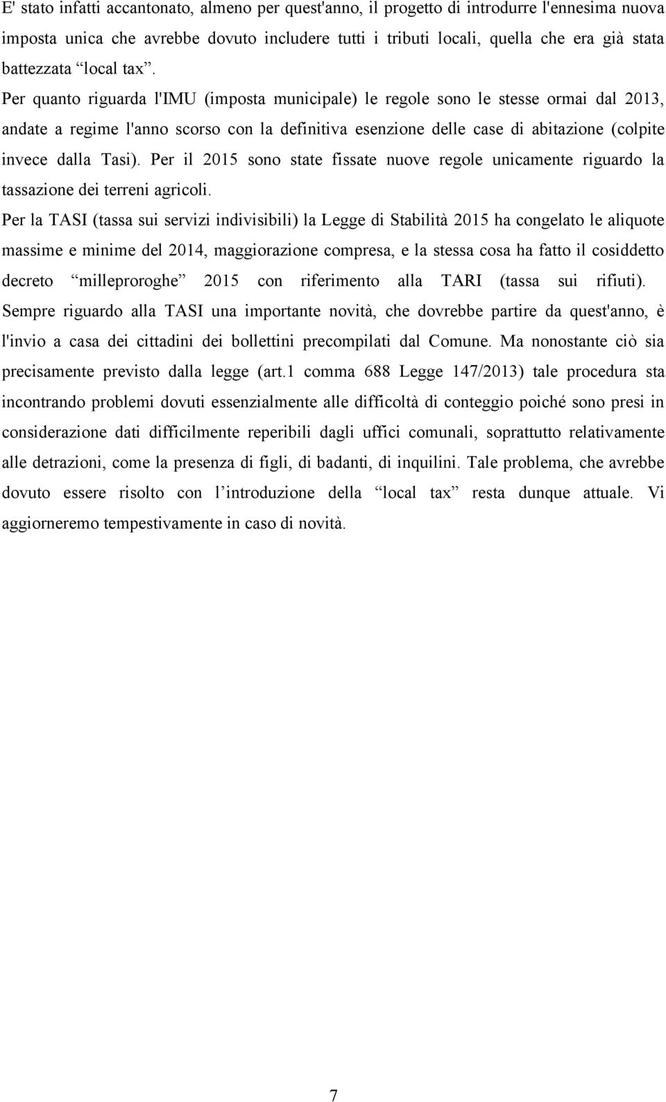 Per quanto riguarda l'imu (imposta municipale) le regole sono le stesse ormai dal 2013, andate a regime l'anno scorso con la definitiva esenzione delle case di abitazione (colpite invece dalla Tasi).