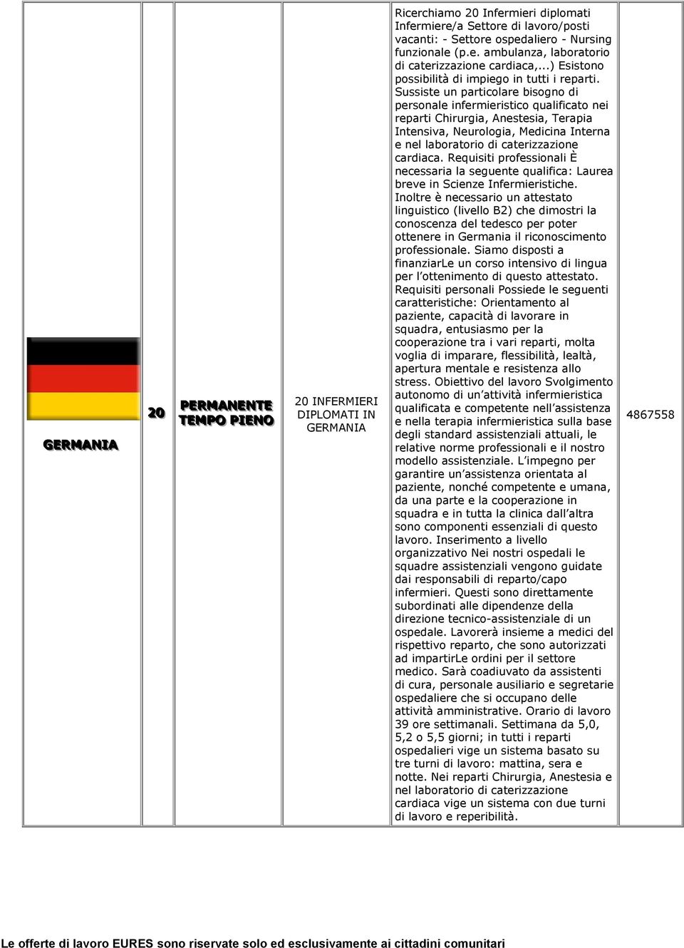 Sussiste un particolare bisogno di personale infermieristico qualificato nei reparti Chirurgia, Anestesia, Terapia Intensiva, Neurologia, Medicina Interna e nel laboratorio di caterizzazione cardiaca.