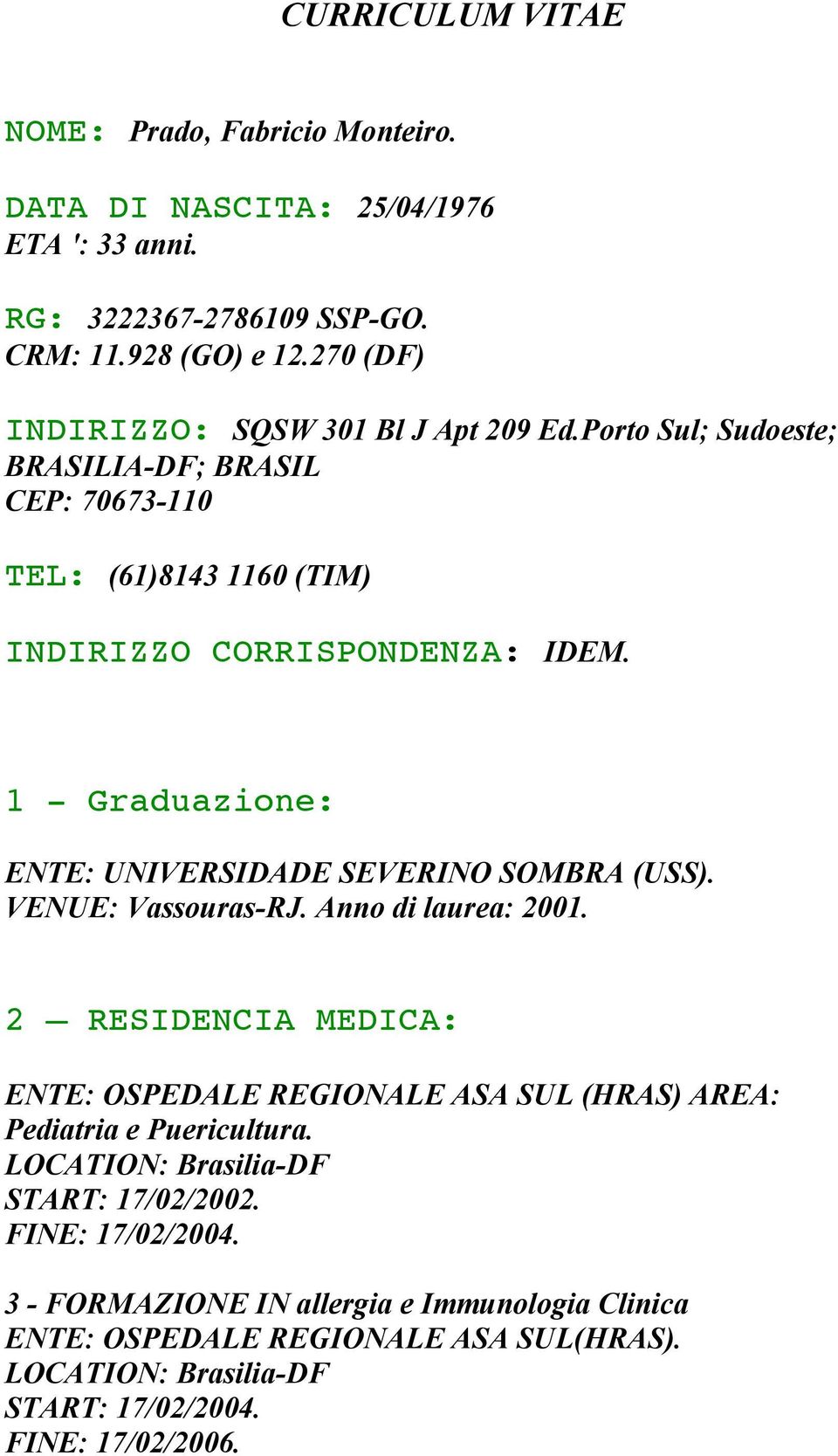 1 - Graduazione: ENTE: UNIVERSIDADE SEVERINO SOMBRA (USS). VENUE: Vassouras-RJ. Anno di laurea: 2001.