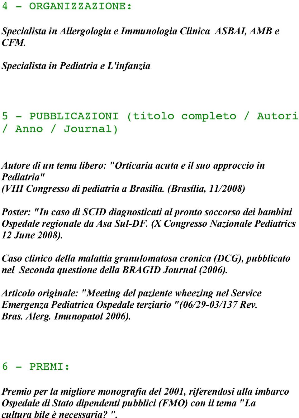 pediatria a Brasilia. (Brasília, 11/2008) Poster: "In caso di SCID diagnosticati al pronto soccorso dei bambini Ospedale regionale da Asa Sul-DF. (X Congresso Nazionale Pediatrics 12 June 2008).