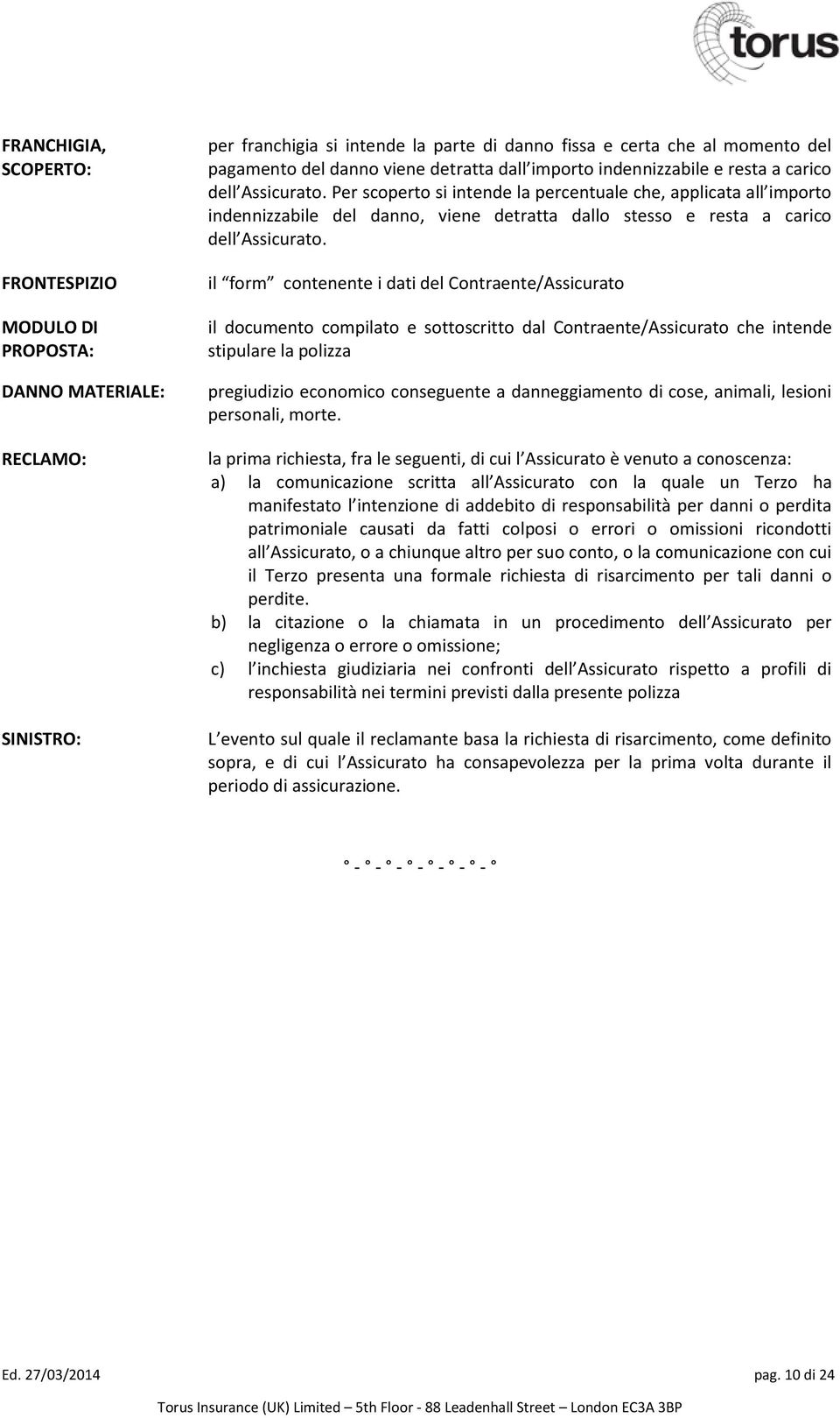 Per scoperto si intende la percentuale che, applicata all importo indennizzabile del danno, viene detratta dallo stesso e resta a carico dell Assicurato.