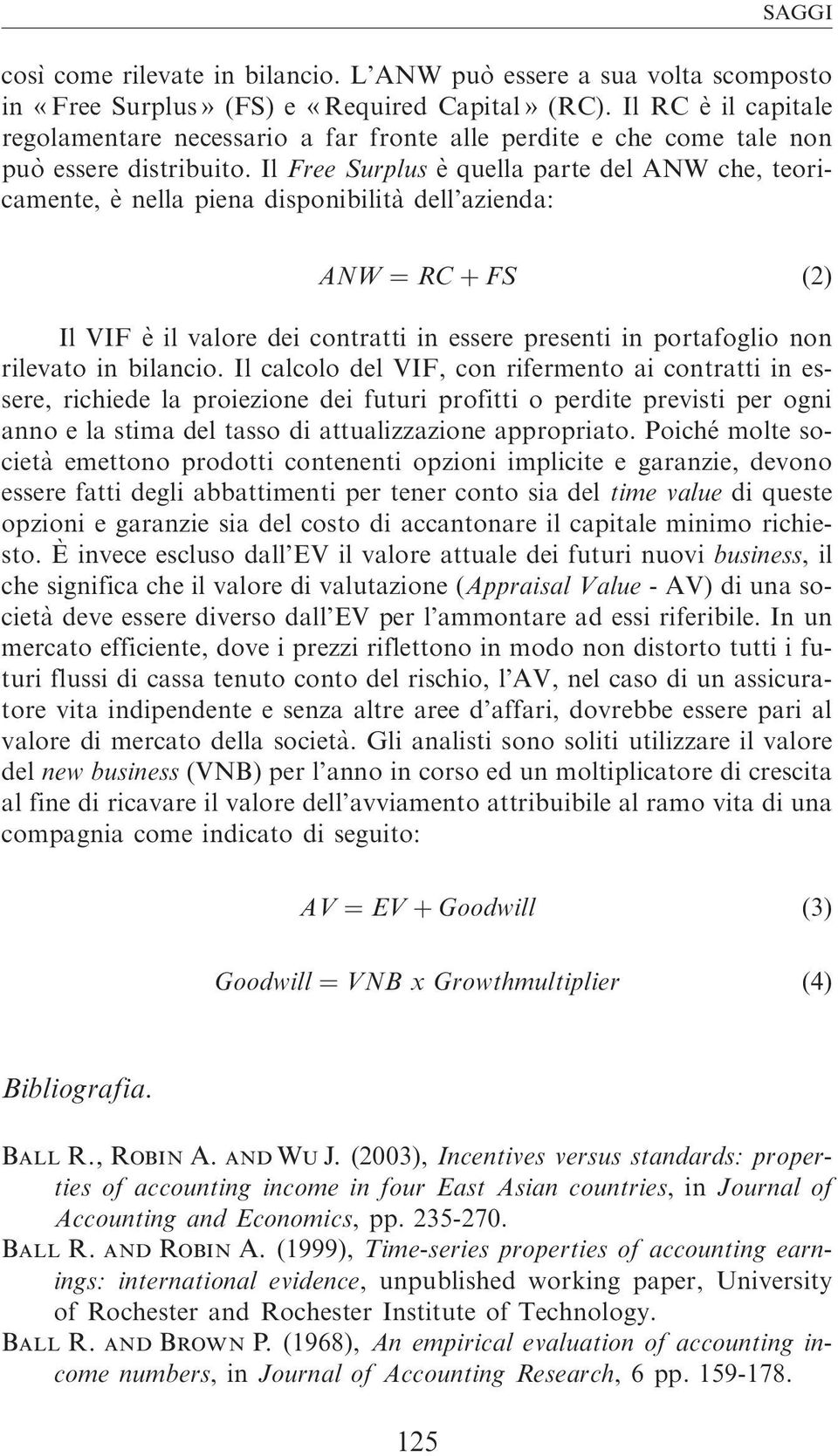 Il Free Surplus è quella parte del ANW che, teoricamente, è nella piena disponibilita` dell azienda: ANW ¼ RC þ FS (2) Il VIF è il valore dei contratti in essere presenti in portafoglio non rilevato