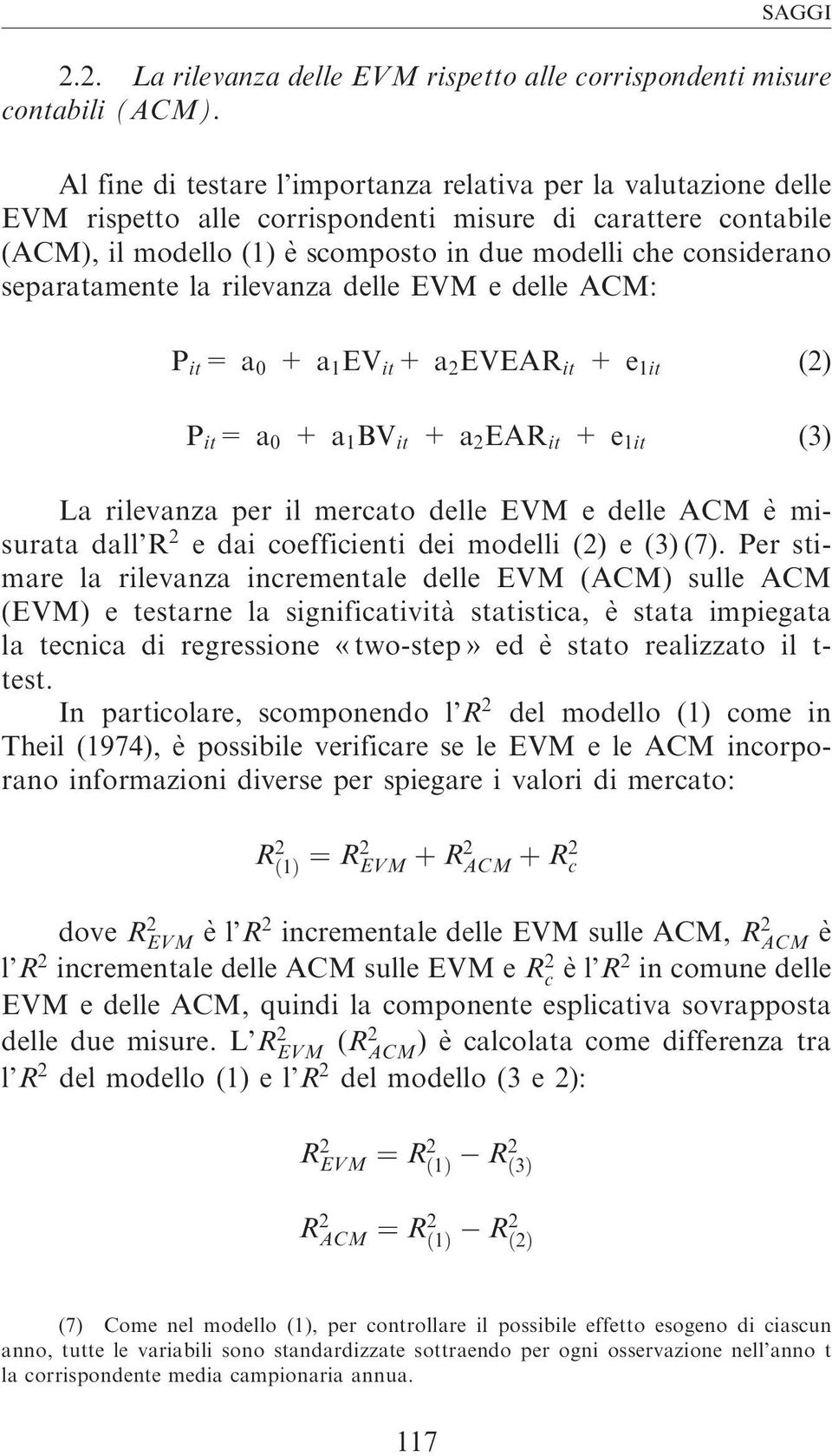 separatamente la rilevanza delle EVM e delle ACM: P it =a 0 +a 1 EV it +a 2 EVEAR it +e 1it (2) P it =a 0 +a 1 BV it +a 2 EAR it +e 1it (3) La rilevanza per il mercato delle EVM e delle ACM e`