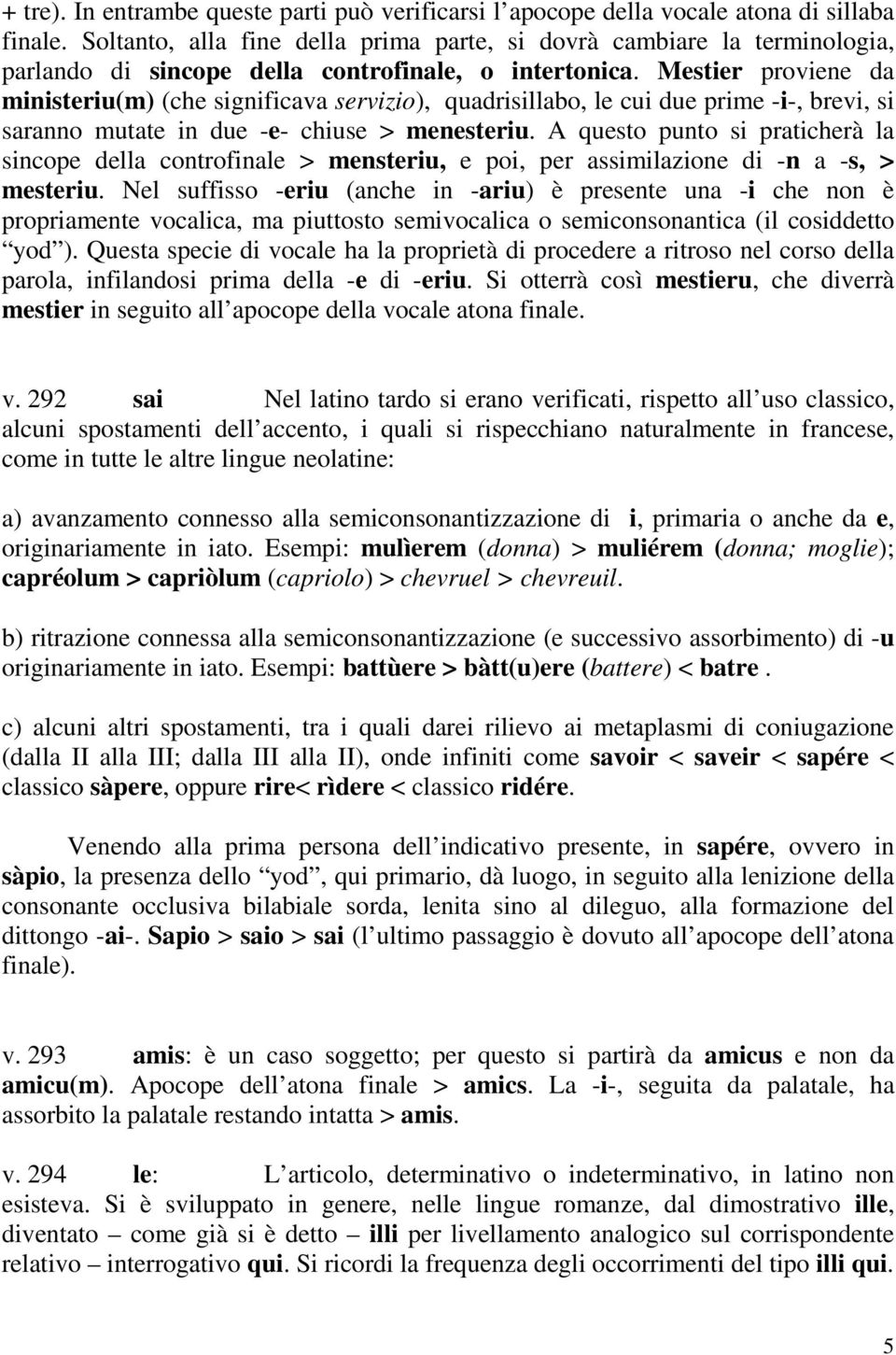 Mestier proviene da ministeriu(m) (che significava servizio), quadrisillabo, le cui due prime -i-, brevi, si saranno mutate in due -e- chiuse > menesteriu.