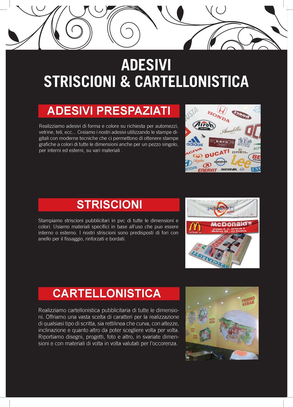 ed esterni, su vari materiali. STRISCIONI Stampiamo striscioni pubblicitari in pvc di tutte le dimensioni e colori. Usiamo materiali specifici in base all uso che puo essere interno o esterno.