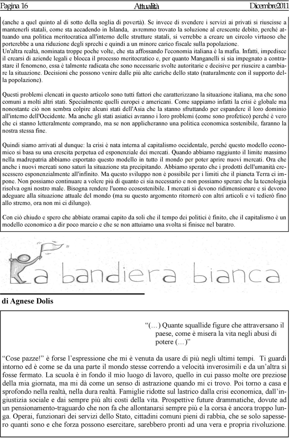 meritocratica all'interno delle strutture statali, si verrebbe a creare un circolo virtuoso che porterebbe a una riduzione degli sprechi e quindi a un minore carico fiscale sulla popolazione.