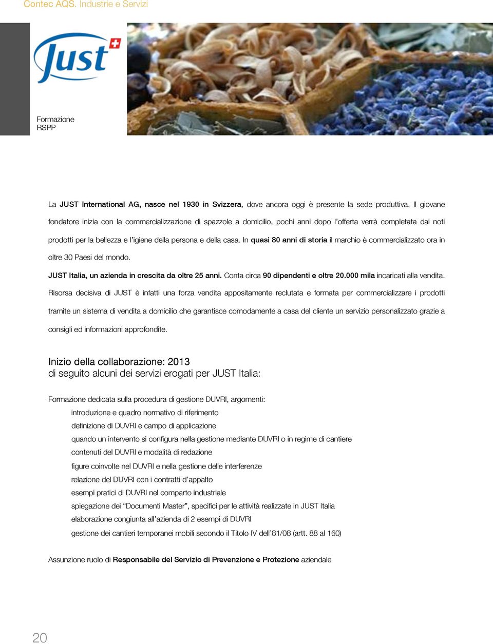 In quasi 80 anni di storia il marchio è commercializzato ora in oltre 30 Paesi del mondo. JUST Italia, un azienda in crescita da oltre 25 anni. Conta circa 90 dipendenti e oltre 20.