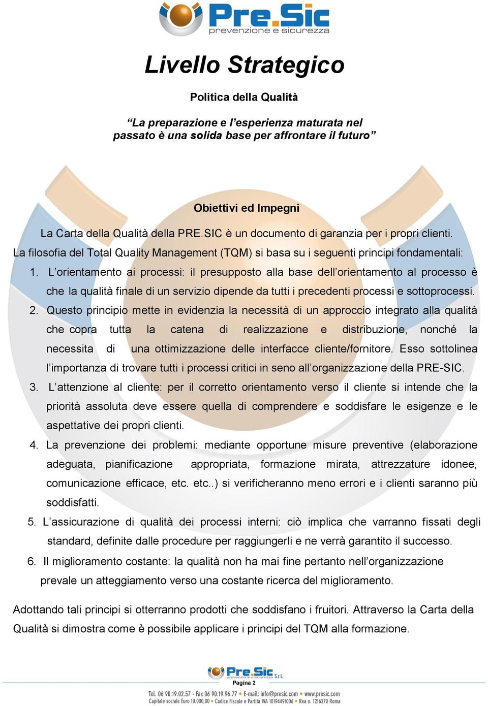 L orientamento ai processi: il presupposto alla base dell orientamento al processo è che la qualità finale di un servizio dipende da tutti i precedenti processi e sottoprocessi. 2.