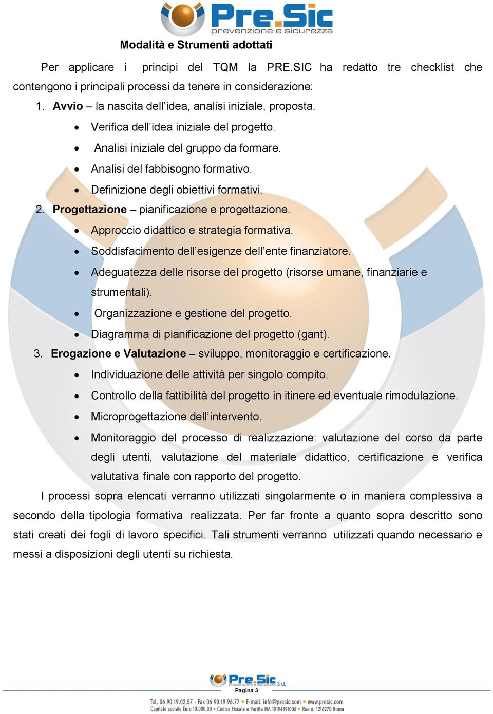 Definizione degli obiettivi formativi. 2. Progettazione pianificazione e progettazione. Approccio didattico e strategia formativa. Soddisfacimento dell esigenze dell ente finanziatore.