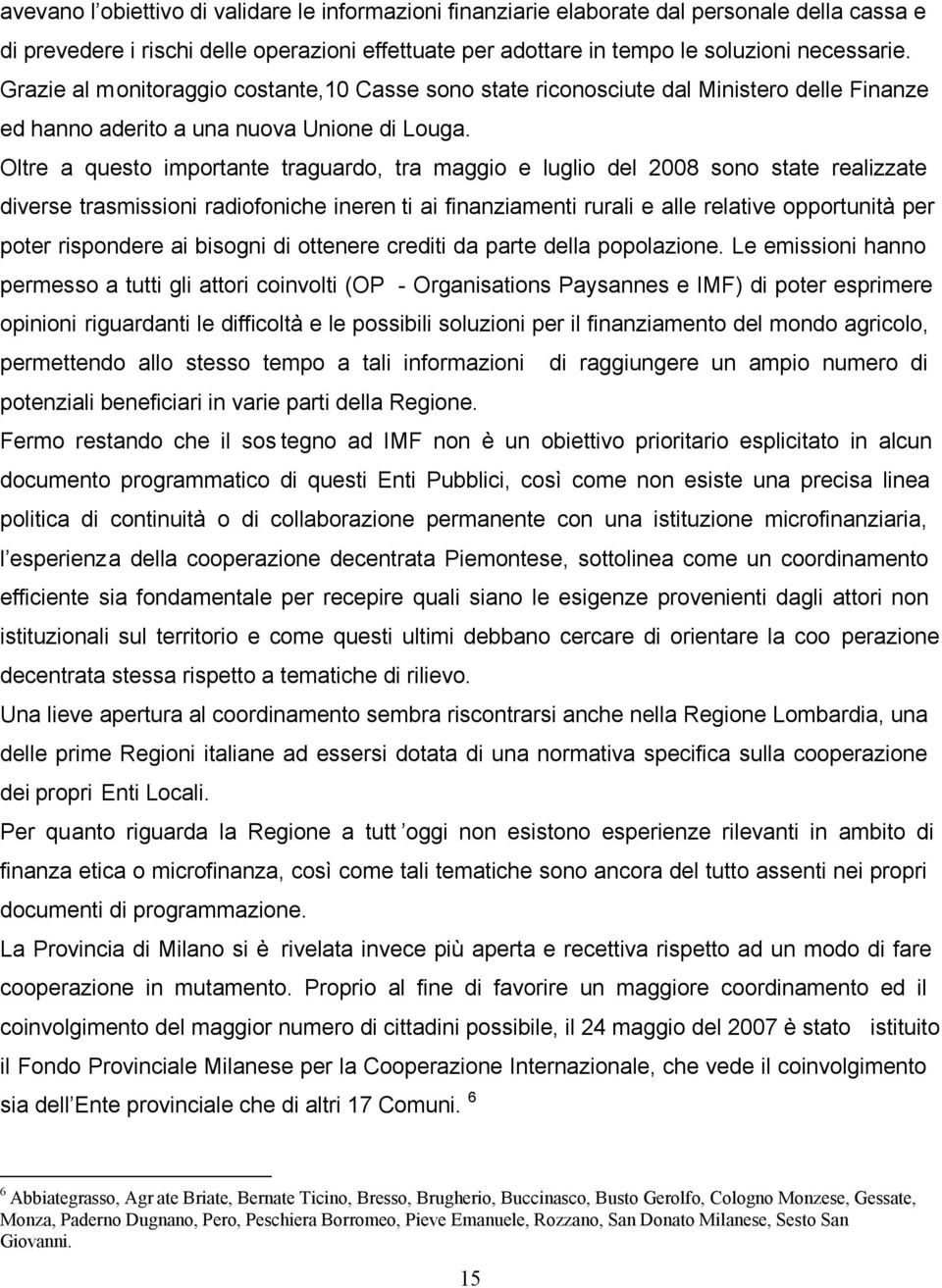 Oltre a questo importante traguardo, tra maggio e luglio del 2008 sono state realizzate diverse trasmissioni radiofoniche ineren ti ai finanziamenti rurali e alle relative opportunità per poter