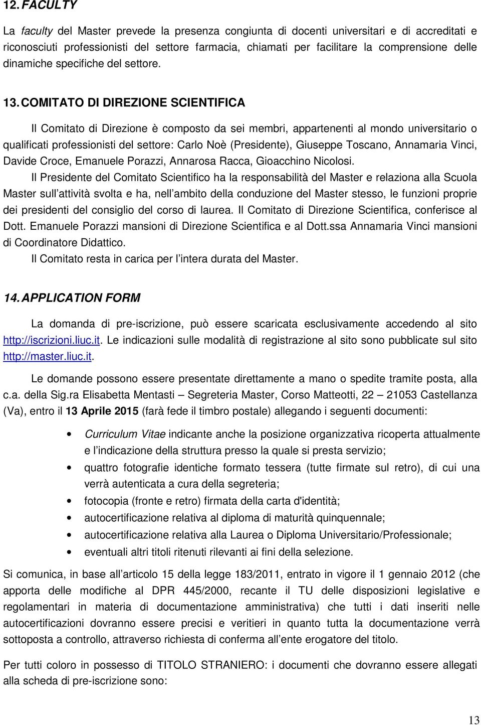 COMITATO DI DIREZIONE SCIENTIFICA Il Comitato di Direzione è composto da sei membri, appartenenti al mondo universitario o qualificati professionisti del settore: Carlo Noè (Presidente), Giuseppe