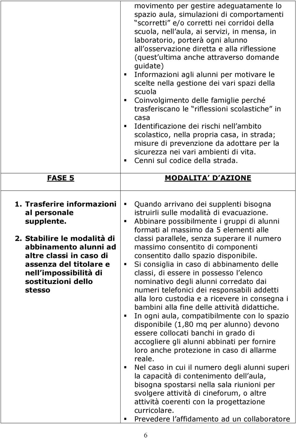 delle famiglie perché trasferiscano le riflessioni scolastiche in casa Identificazione dei rischi nell ambito scolastico, nella propria casa, in strada; misure di prevenzione da adottare per la