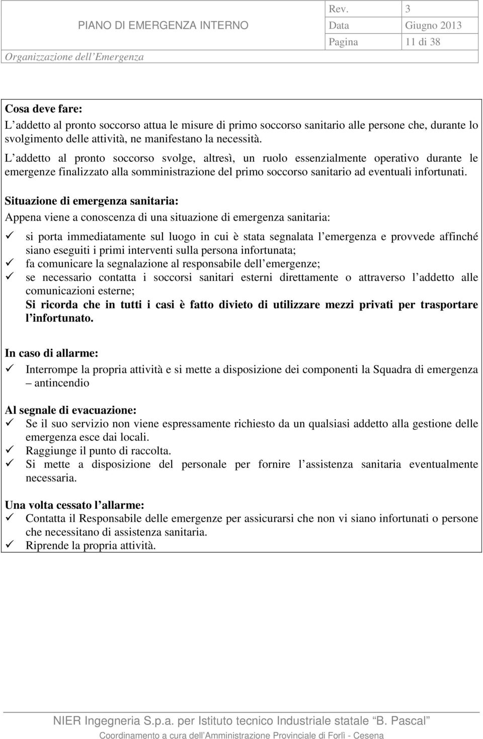 necessità. L addetto al pronto soccorso svolge, altresì, un ruolo essenzialmente operativo durante le emergenze finalizzato alla somministrazione del primo soccorso sanitario ad eventuali infortunati.