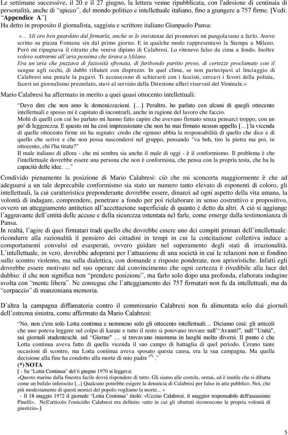 [Vedi: Appendice A ] Ha detto in proposito il giornalista, saggista e scrittore italiano Gianpaolo Pansa: «Mi ero ben guardato dal firmarla, anche se le insistenze dei promotori mi pungolavano a