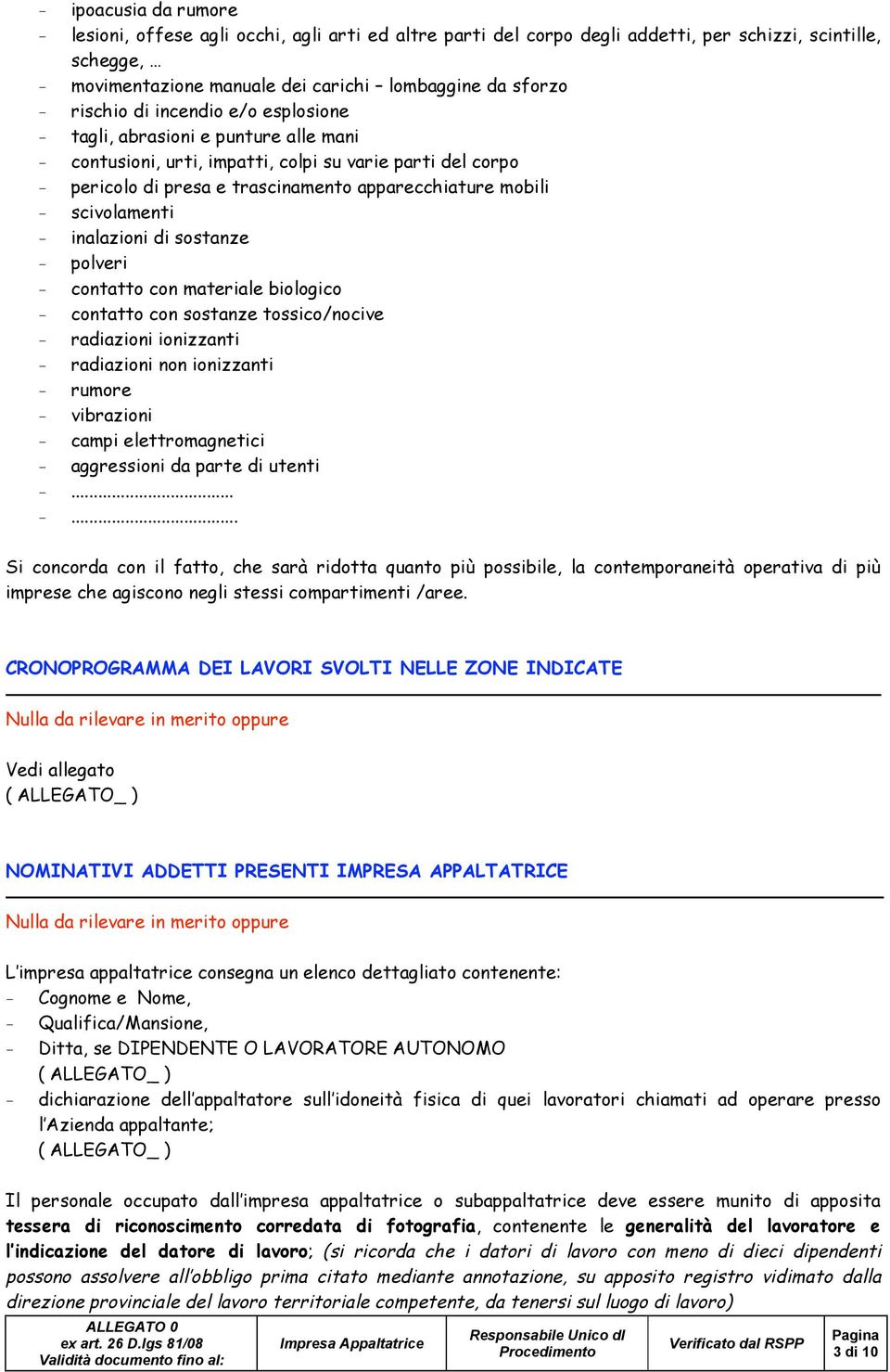 scivolamenti - inalazioni di sostanze - polveri - contatto con materiale biologico - contatto con sostanze tossico/nocive - radiazioni ionizzanti - radiazioni non ionizzanti - rumore - vibrazioni -