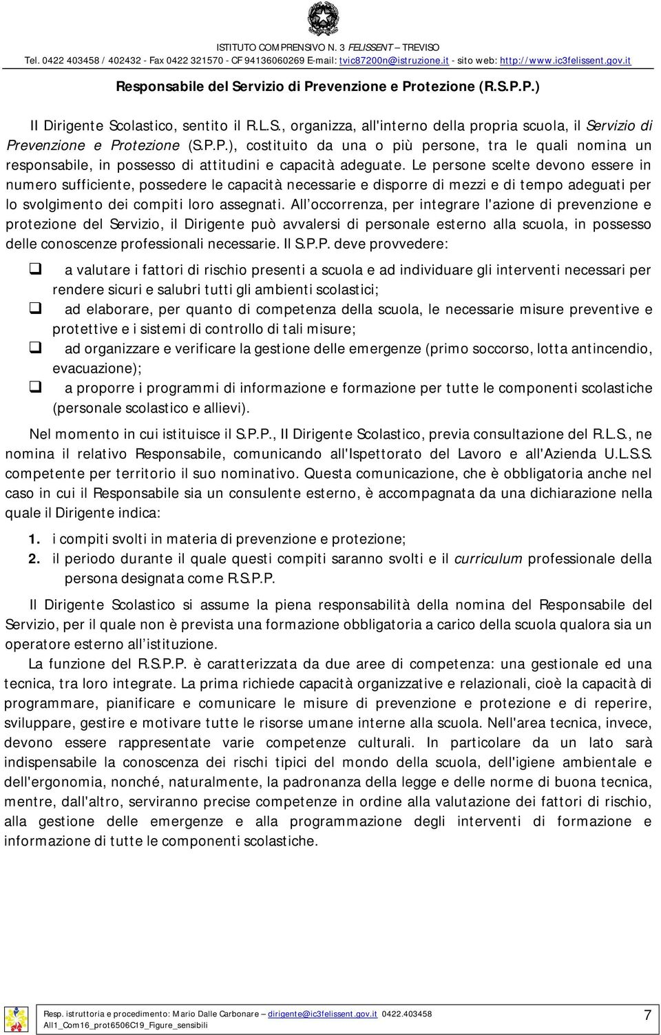 All occorrenza, per integrare l'azione di prevenzione e protezione del Servizio, il Dirigente può avvalersi di personale esterno alla scuola, in possesso delle conoscenze professionali necessarie.