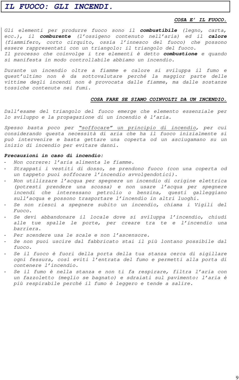 Il processo che coinvolge i tre elementi è detto combustione e quando si manifesta in modo controllabile abbiamo un incendio.