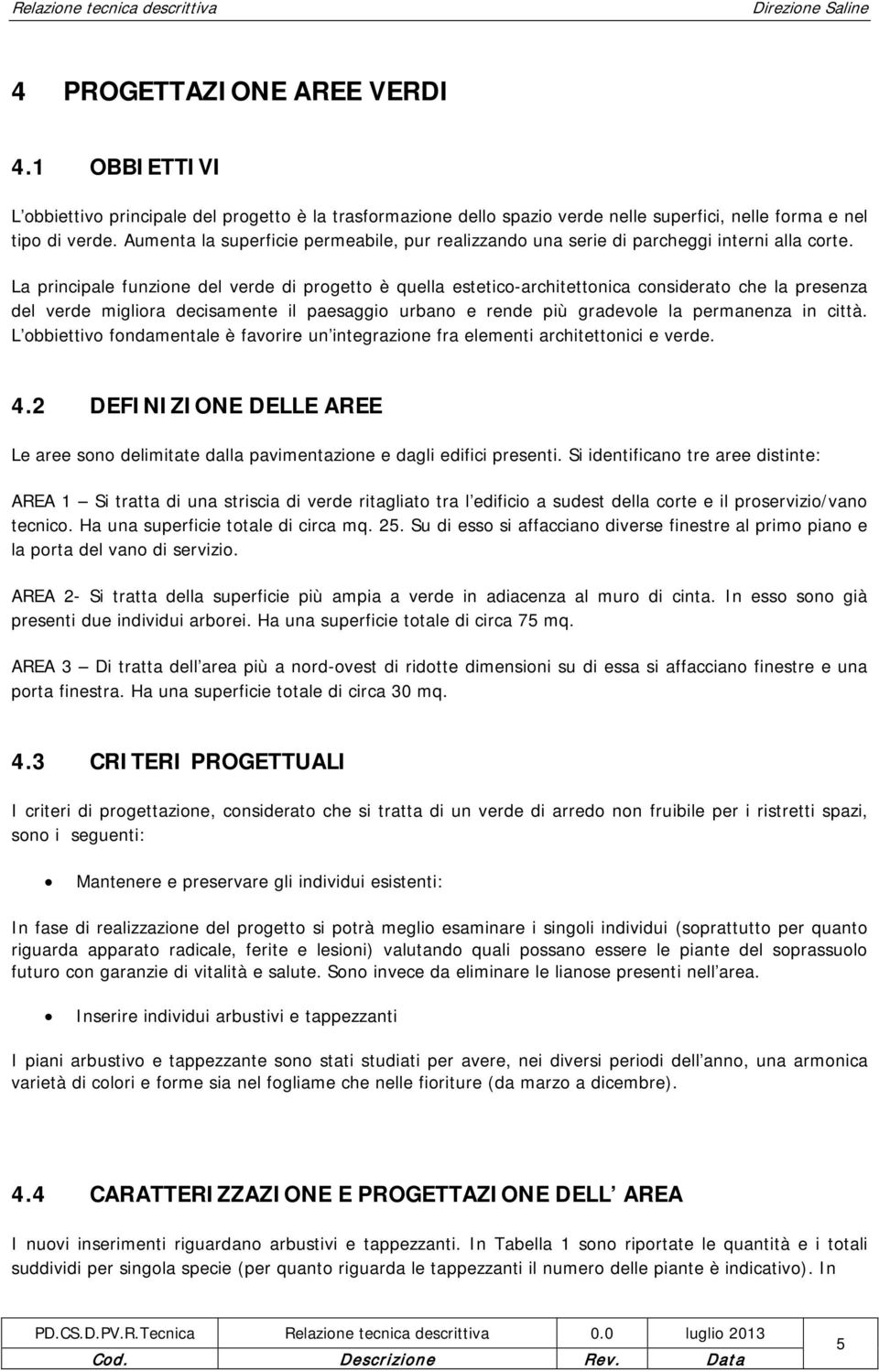 La principale funzione del verde di progetto è quella estetico-architettonica considerato che la presenza del verde migliora decisamente il paesaggio urbano e rende più gradevole la permanenza in