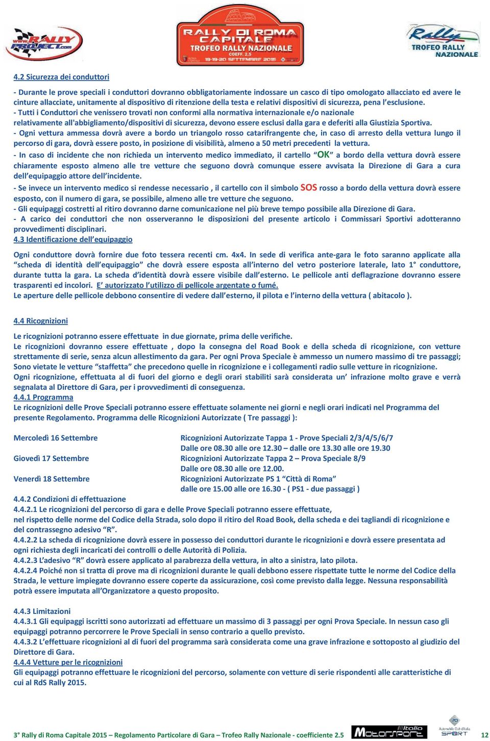 - Tutti i Conduttori che venissero trovati non conformi alla normativa internazionale e/o nazionale relativamente all'abbigliamento/dispositivi di sicurezza, devono essere esclusi dalla gara e