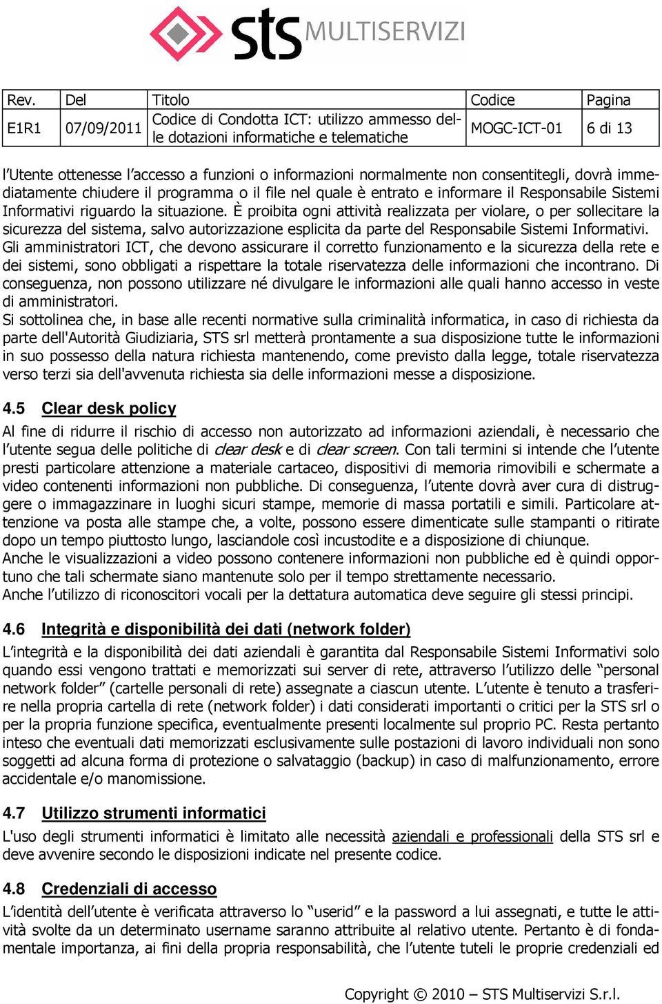 È proibita ogni attività realizzata per violare, o per sollecitare la sicurezza del sistema, salvo autorizzazione esplicita da parte del Responsabile Sistemi Informativi.