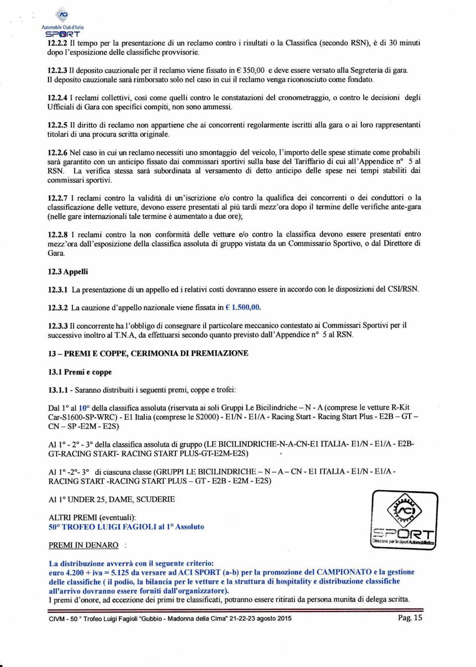 2.4 I reclami collettivi, così come quelli contro le constatazioni del cronomefraggio, o contro le decisioni degli Ufficiali di Gara con specifici compiti, non sono ammessi. 12.2.5 Il diritto di reclamo non appartiene che ai concorrenti regolarmente iscritti alla gara o ai loro rappresentanti titolari di una procura scritta originale.