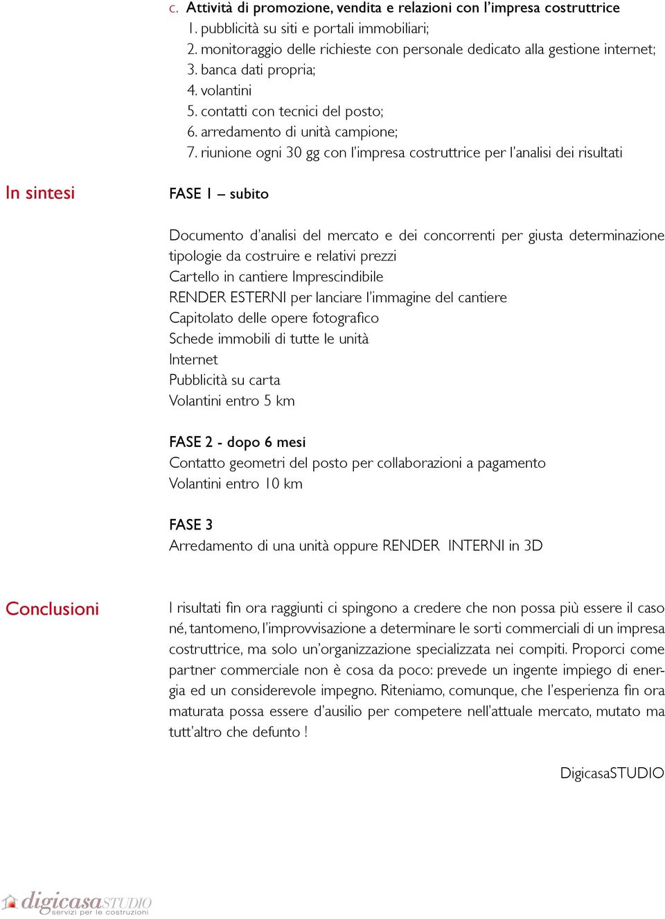 riunione ogni 30 gg con l impresa costruttrice per l analisi dei risultati In sintesi FASE 1 subito Documento d analisi del mercato e dei concorrenti per giusta determinazione tipologie da costruire