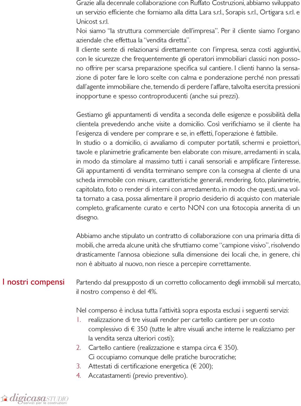 Il cliente sente di relazionarsi direttamente con l impresa, senza costi aggiuntivi, con le sicurezze che frequentemente gli operatori immobiliari classici non possono offrire per scarsa preparazione