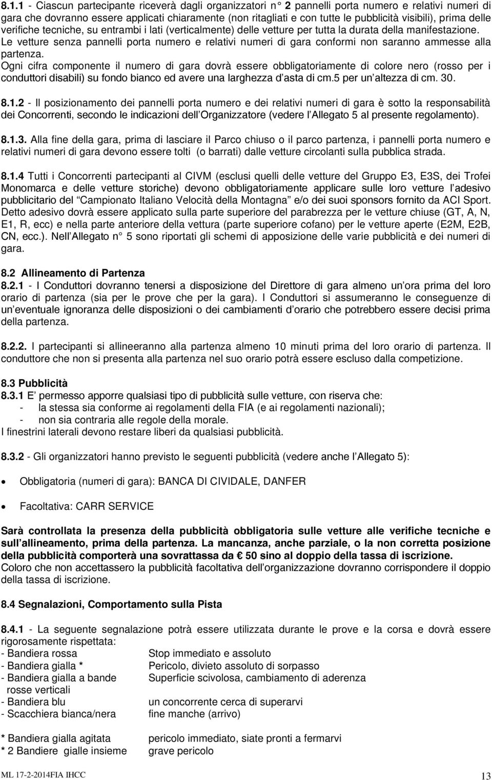 Le vetture senza pannelli porta numero e relativi numeri di gara conformi non saranno ammesse alla partenza.