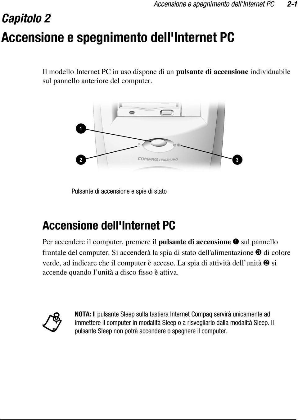 Si accenderà la spia di stato dell'alimentazione 3 di colore verde, ad indicare che il computer è acceso. La spia di attività dell unità 2 si accende quando l unità a disco fisso è attiva.