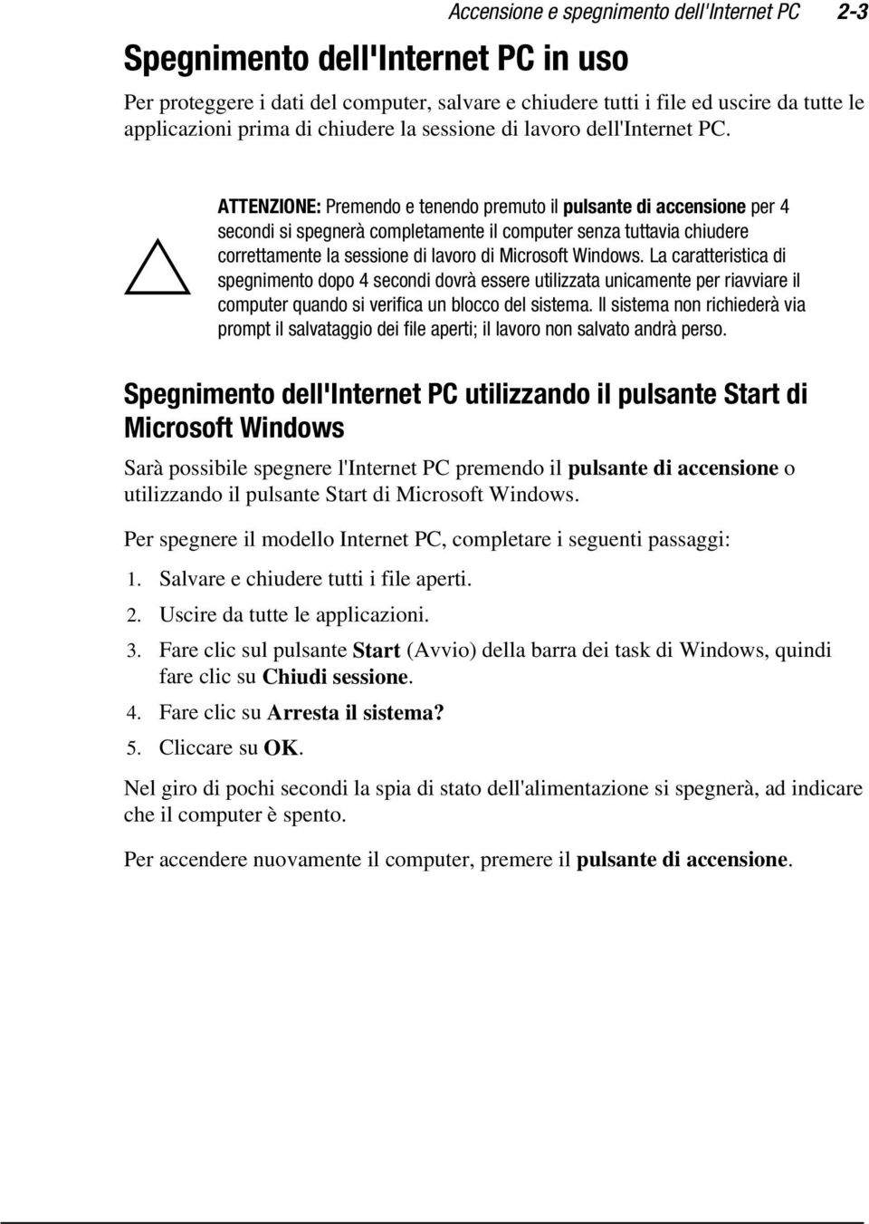 ` ATTENZIONE: Premendo e tenendo premuto il pulsante di accensione per 4 secondi si spegnerà completamente il computer senza tuttavia chiudere correttamente la sessione di lavoro di Microsoft Windows.