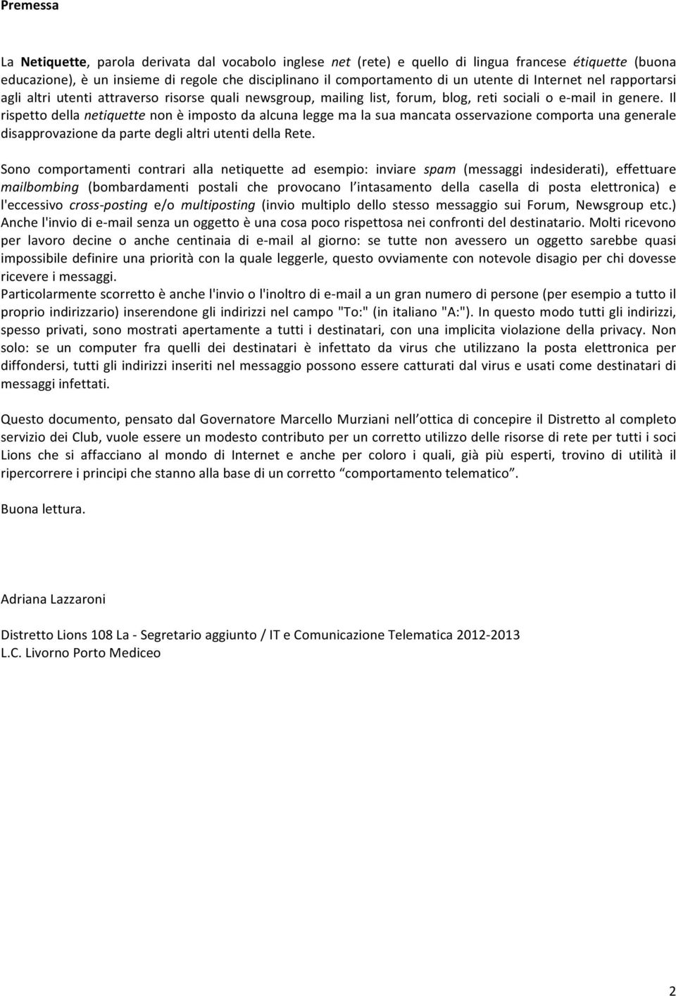 Il rispetto della netiquette non è imposto da alcuna legge ma la sua mancata osservazione comporta una generale disapprovazione da parte degli altri utenti della Rete.