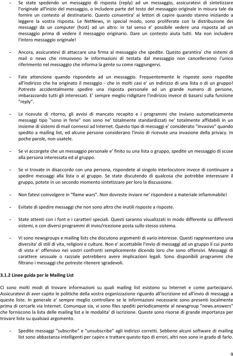 Le NetNews, in special modo, sono proliferate con la distribuzione dei messaggi da un computer (host) ad un altro: in tal senso e' possibile vedere una risposta ad un messaggio prima di vedere il