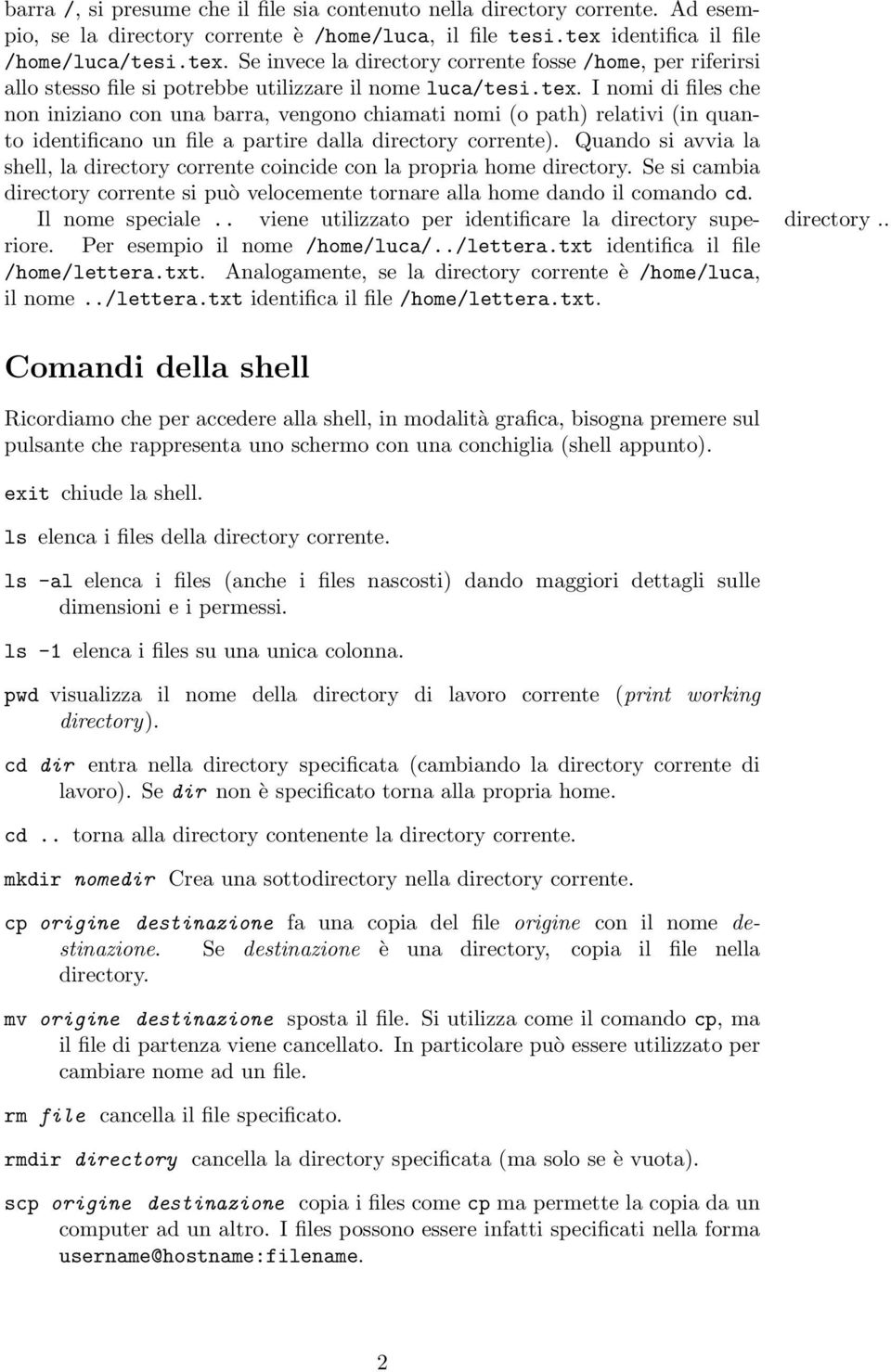 Quando si avvia la shell, la directory corrente coincide con la propria home directory. Se si cambia directory corrente si può velocemente tornare alla home dando il comando cd. Il nome speciale.