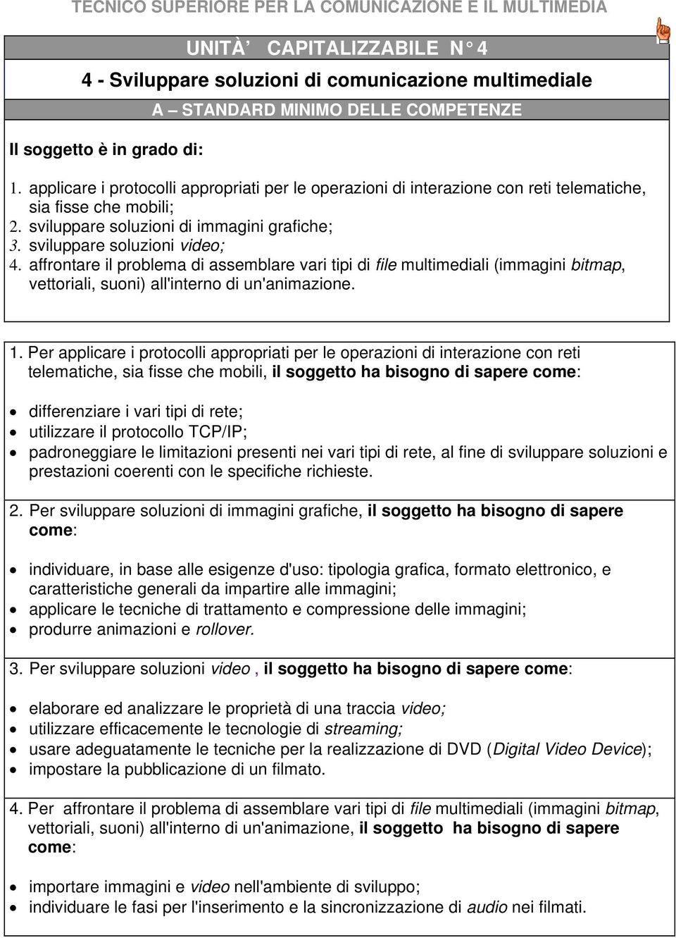 affrontare il problema di assemblare vari tipi di file multimediali (immagini bitmap, vettoriali, suoni) all'interno di un'animazione. 1.