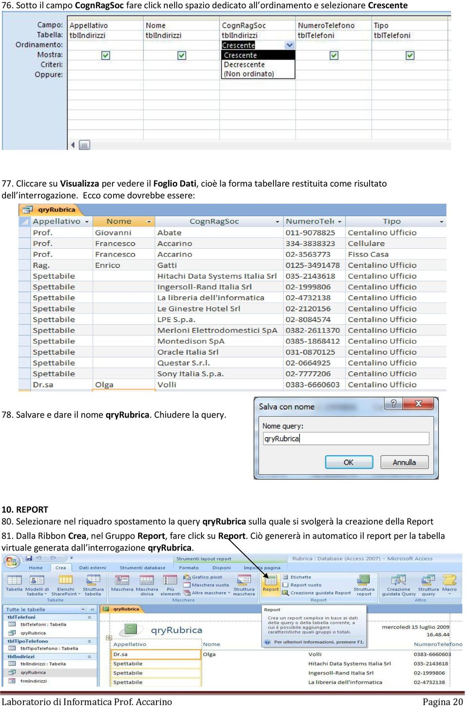 Salvare e dare il nome qryrubrica. Chiudere la query. 10. REPORT 80.