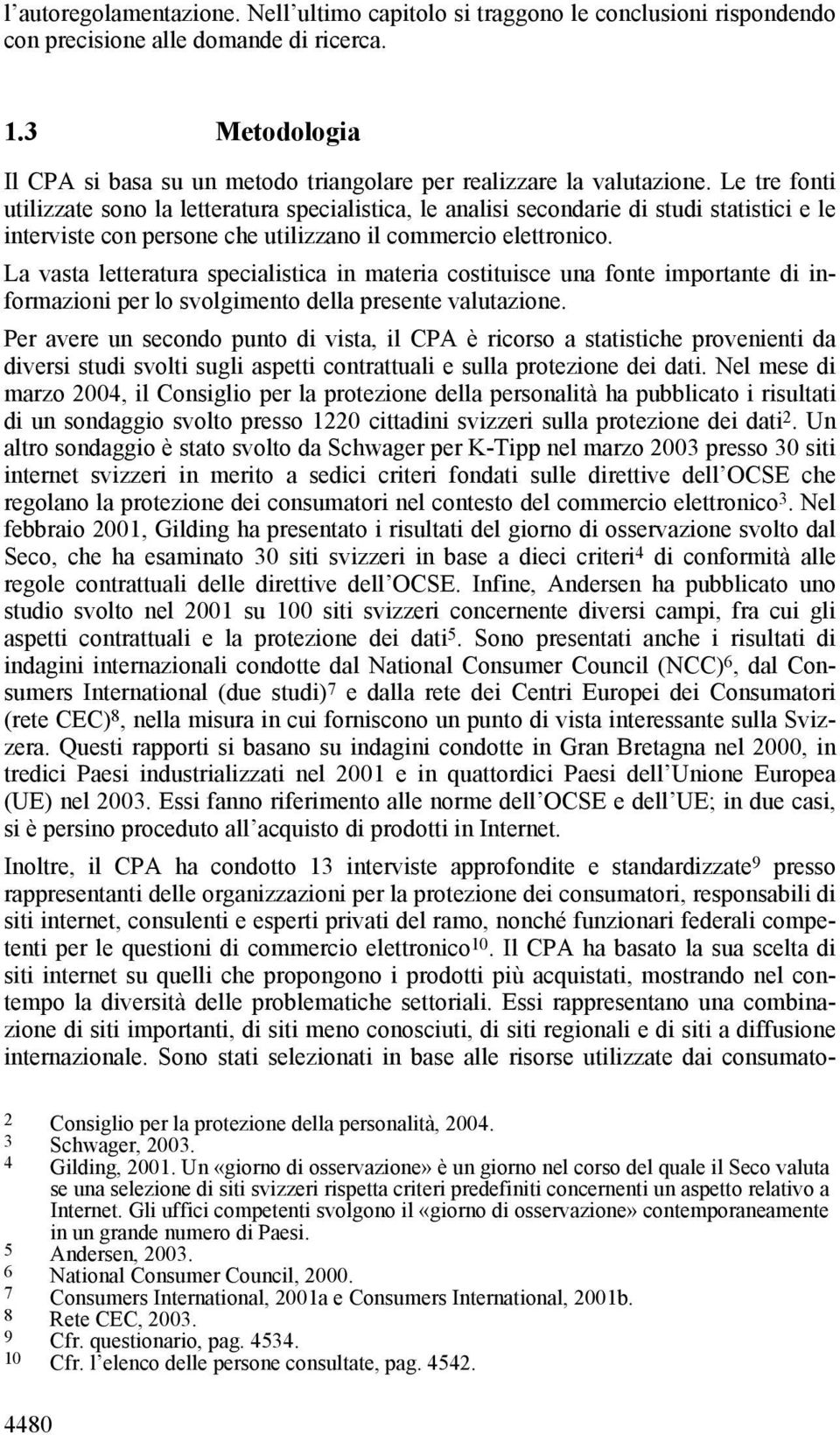 Le tre fonti utilizzate sono la letteratura specialistica, le analisi secondarie di studi statistici e le interviste con persone che utilizzano il commercio elettronico.