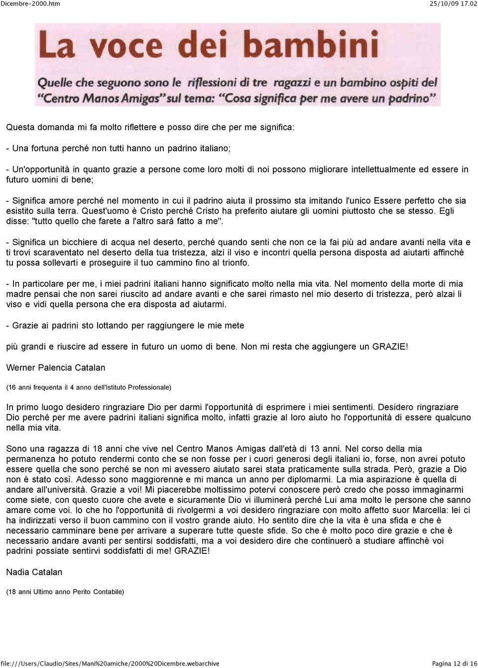 sulla terra. Quest'uomo è Cristo perché Cristo ha preferito aiutare gli uomini piuttosto che se stesso. Egli disse: "tutto quello che farete a l'altro sarà fatto a me".