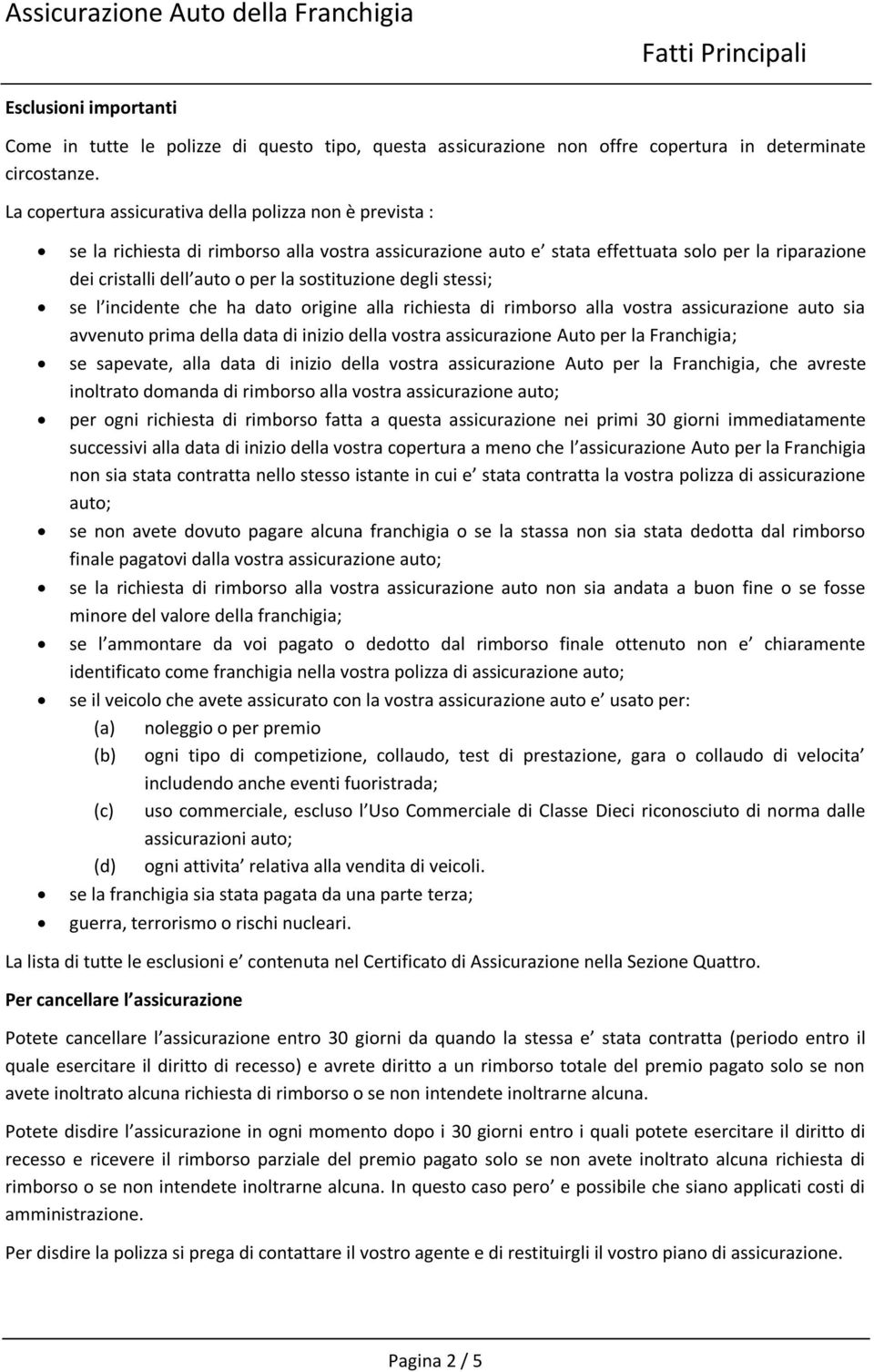 sostituzione degli stessi; se l incidente che ha dato origine alla richiesta di rimborso alla vostra assicurazione auto sia avvenuto prima della data di inizio della vostra assicurazione Auto per la