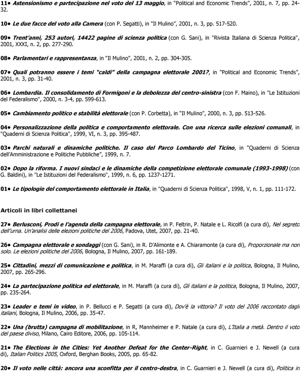 08 Parlamentari e rappresentanza, in Il Mulino, 2001, n. 2, pp. 304-305. 07 Quali potranno essere i temi caldi della campagna elettorale 2001?, in Political and Economic Trends, 2001, n. 3, pp. 31-40.