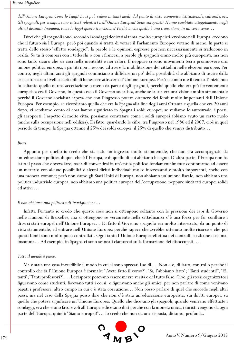 Perché anche quella è una transizione, in un certo senso Direi che gli spagnoli sono, secondo i sondaggi dedicati al tema, molto europeisti: credono nell Europa, credono che il futuro sia l Europa,