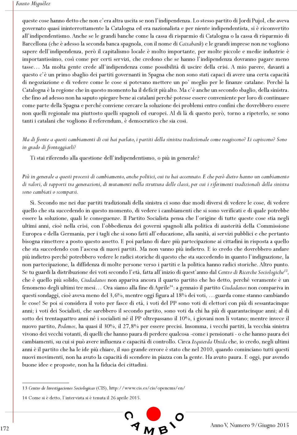 Anche se le grandi banche come la cassa di risparmio di Catalogna o la cassa di risparmio di Barcellona (che è adesso la seconda banca spagnola, con il nome di Caixabank) e le grandi imprese non ne