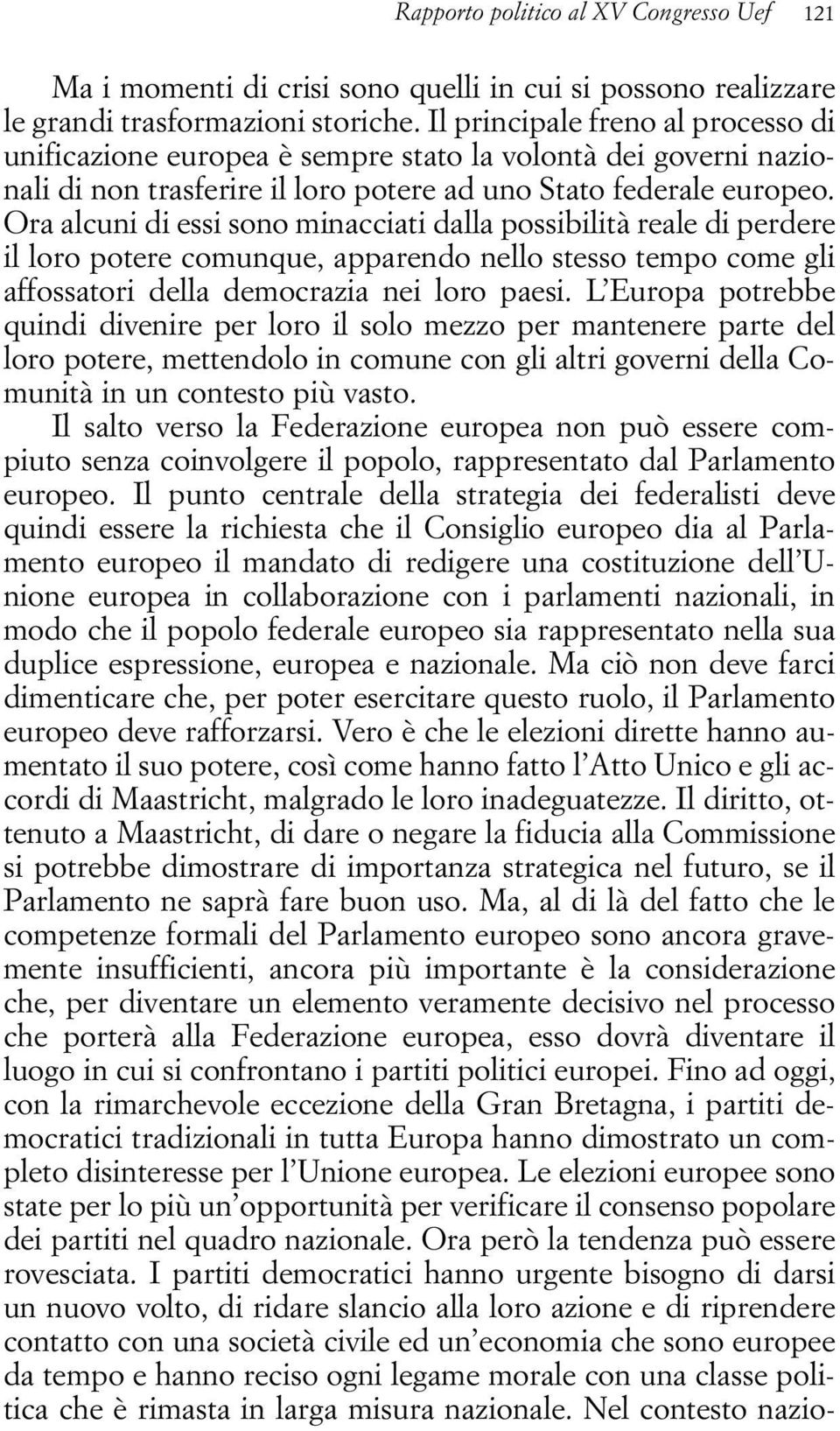 Ora alcuni di essi sono minacciati dalla possibilità reale di perdere il loro potere comunque, apparendo nello stesso tempo come gli affossatori della democrazia nei loro paesi.