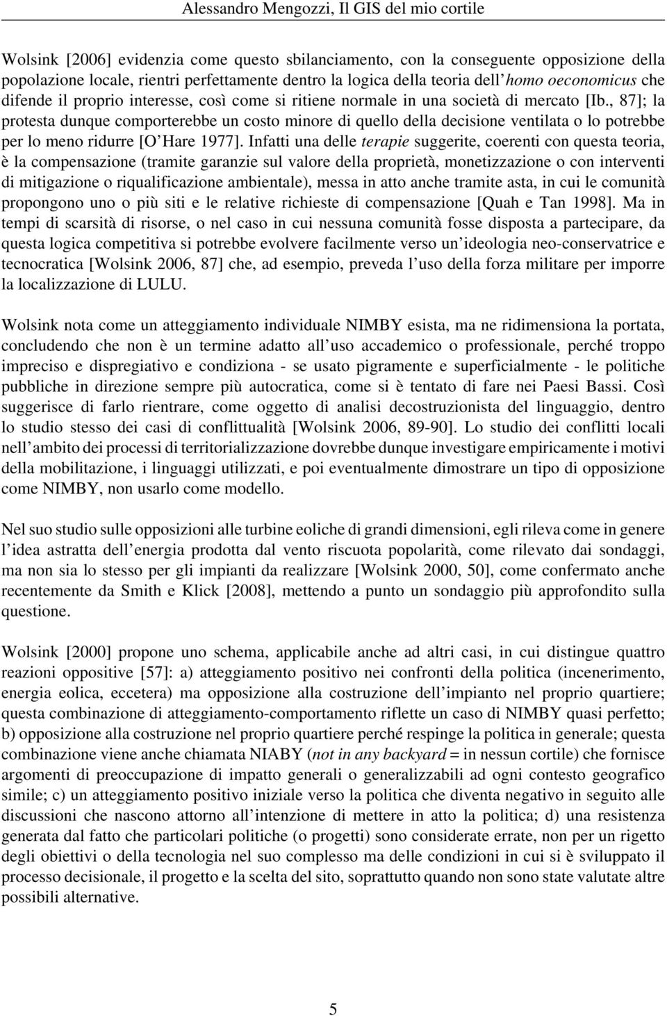 , 87]; la protesta dunque comporterebbe un costo minore di quello della decisione ventilata o lo potrebbe per lo meno ridurre [O Hare 1977].