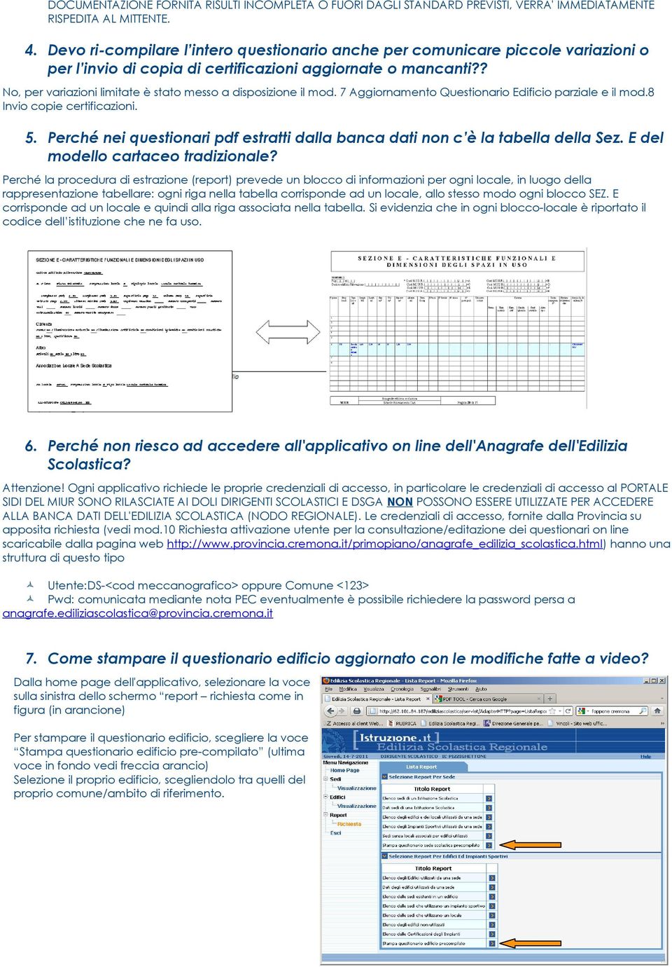 ? No, per variazioni limitate è stato messo a disposizione il mod. 7 Aggiornamento Questionario Edificio parziale e il mod.8 Invio copie certificazioni. 5.