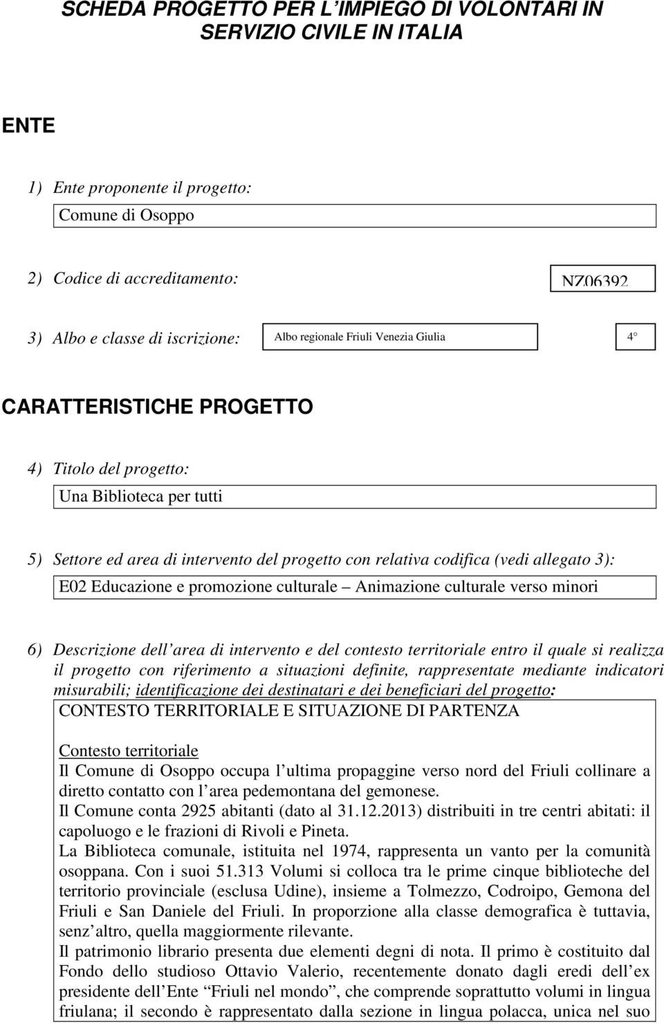 Educazione e promozione culturale Animazione culturale verso minori 6) Descrizione dell area di intervento e del contesto territoriale entro il quale si realizza il progetto con riferimento a