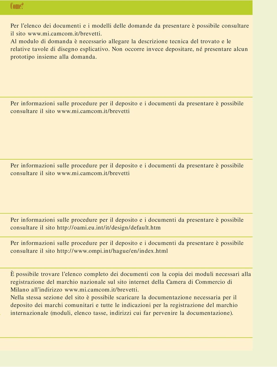 Non occorre invece depositare, né presentare alcun prototipo insieme alla domanda. Per informazioni sulle procedure per il deposito e i documenti da presentare è possibile consultare il sito www.mi.